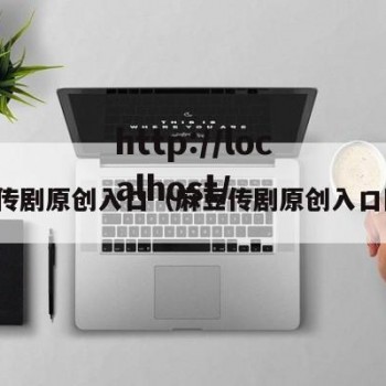 麻豆传剧原创入口（麻豆传剧原创入口网站）